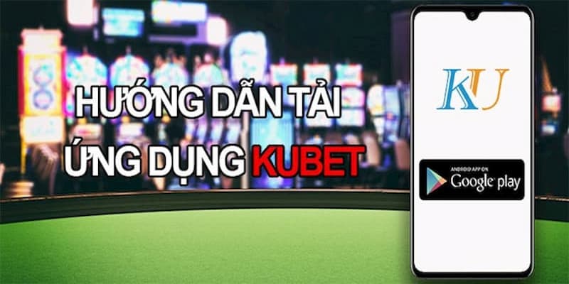 Hướng dẫn chi tiết cách tải app kubet cho thiết bị di động