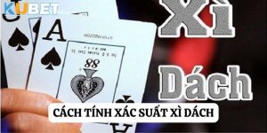 Chi tiết và cách tính xác suất xì dách luôn thắng trên Kubet