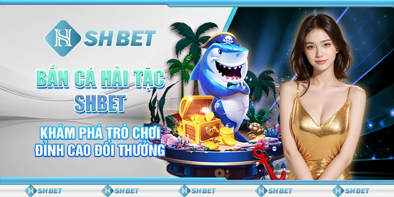 Bắn Cá Hải Tặc SHBET - Khám Phá Trò Chơi Đỉnh Cao Đổi Thưởng